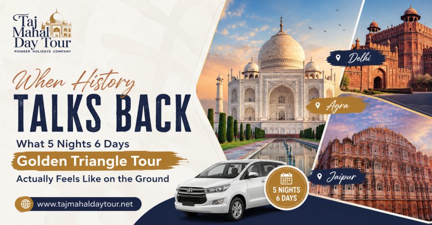 When History Talks Back — What 5 Nights 6 Days Golden Triangle Tour Actually Feels Like on the Ground