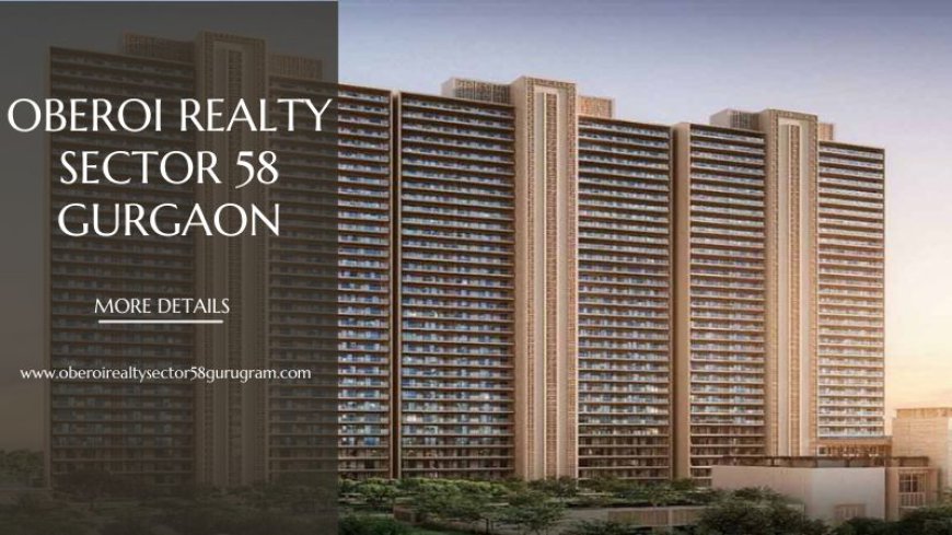 Oberoi Realty Sector 58 Gurgaon | Premium Homes Near Golf Road
