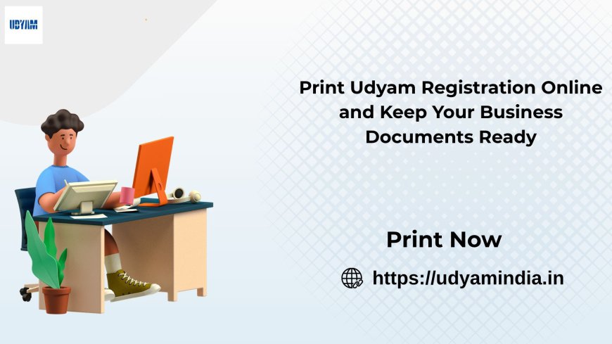Print Udyam Registration Online and Keep Your Business Documents Ready