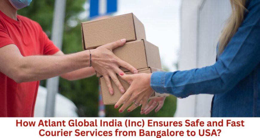 How Atlant Global India (Inc) Ensures Safe and Fast Courier Services from Bangalore to USA?
