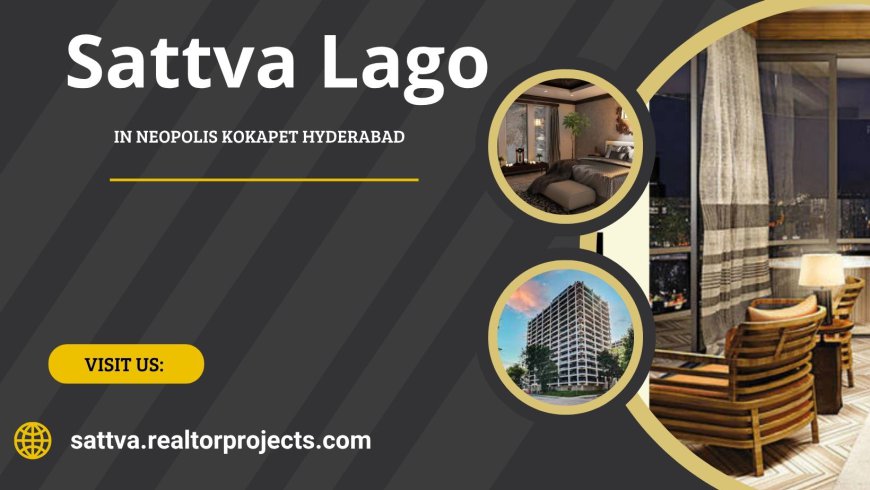 Sattva Lago Neopolis Kokapet Hyderabad – A Luxurious Lifestyle Surrounded by Modern Comforts