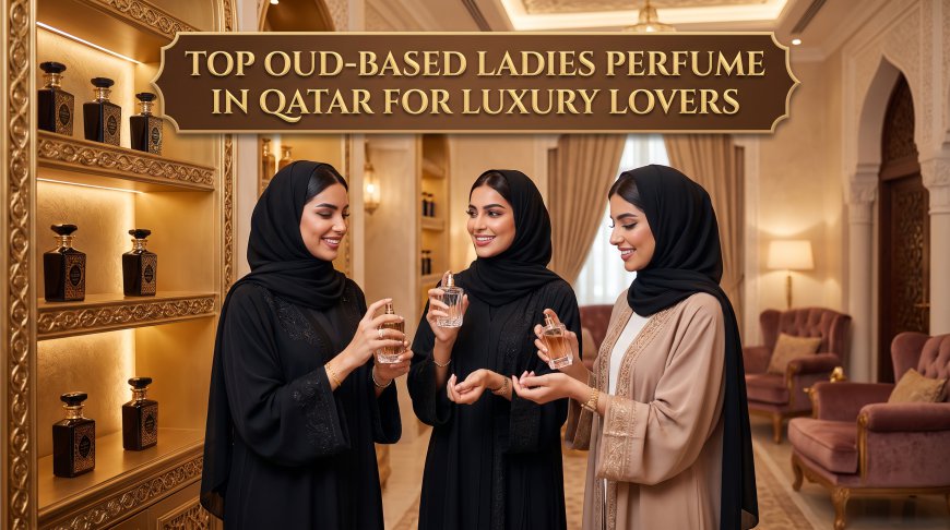 Top Oud-Based Ladies Perfume in Qatar for Luxury Lovers