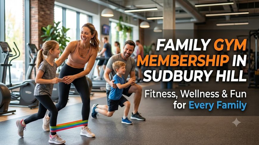 Family Gym Membership in Sudbury Hill – Fitness, Wellness & Fun for Every Family