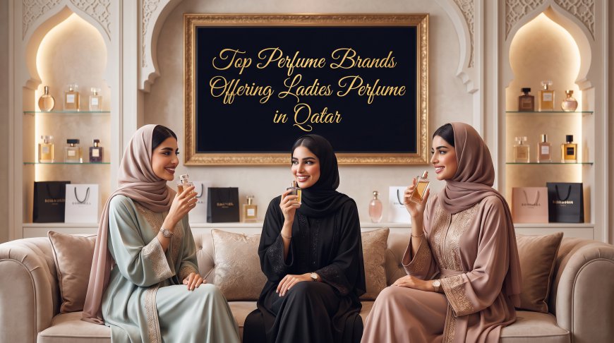 Top Perfume Brands Offering Ladies Perfume in Qatar