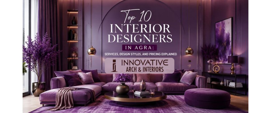 Top 10 Interior Designers in Agra: Services, Design Styles, and Pricing Explained