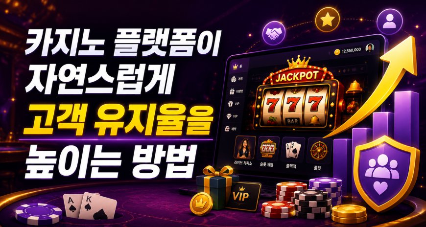 카지노 플랫폼이 자연스럽게 고객 유지율을 높이는 방법