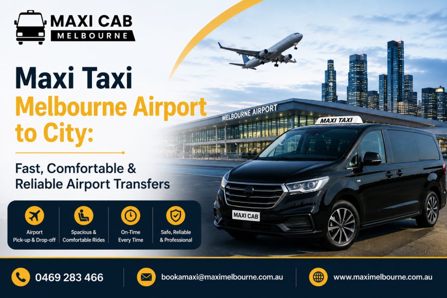 Maxi Taxi Melbourne Airport to City: Fast, Comfortable & Reliable Airport Transfers