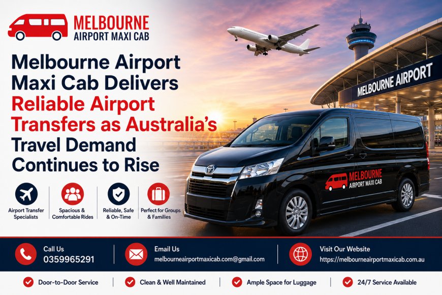 Melbourne Airport Maxi Cab Delivers Reliable Airport Transfers as Australia's Travel Demand Continues to Rise