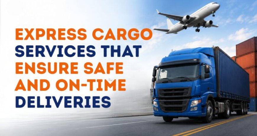 Express Cargo Services That Ensure Safe and On-Time Deliveries