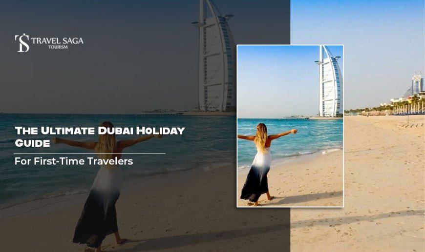 The Ultimate Dubai Holiday Guide for First-Time Travelers