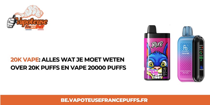 20K Vape: Alles Wat Je Moet Weten Over 20K Puffs en Vape 20000 Puffs