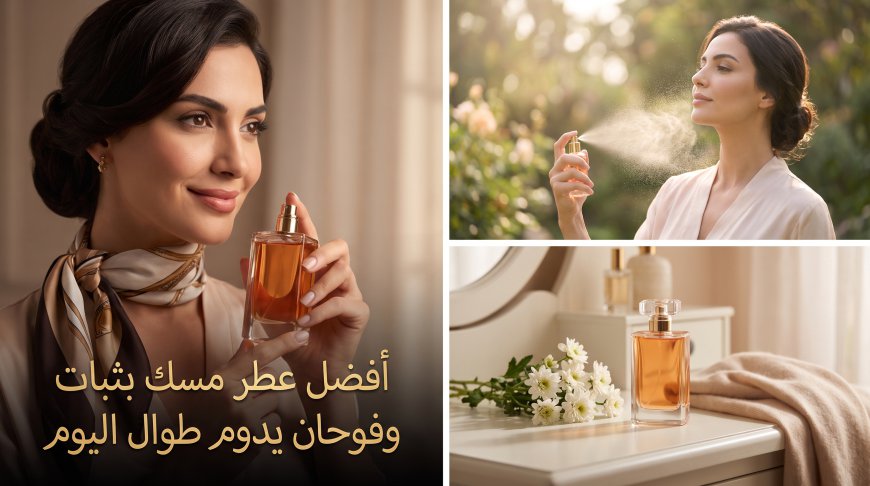 أفضل عطر مسك بثبات وفوحان يدوم طوال اليوم