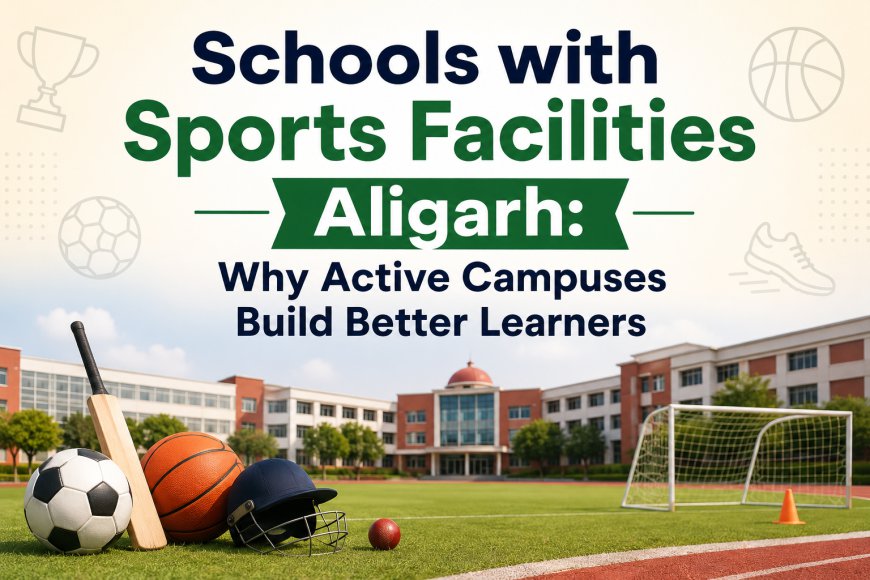 Schools with Sports Facilities Aligarh: Why Active Campuses Build Better Learners