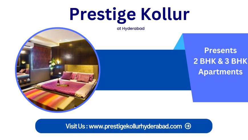 Prestige Kollur Hyderabad – Embrace a New Era of Ultra-Luxury Living