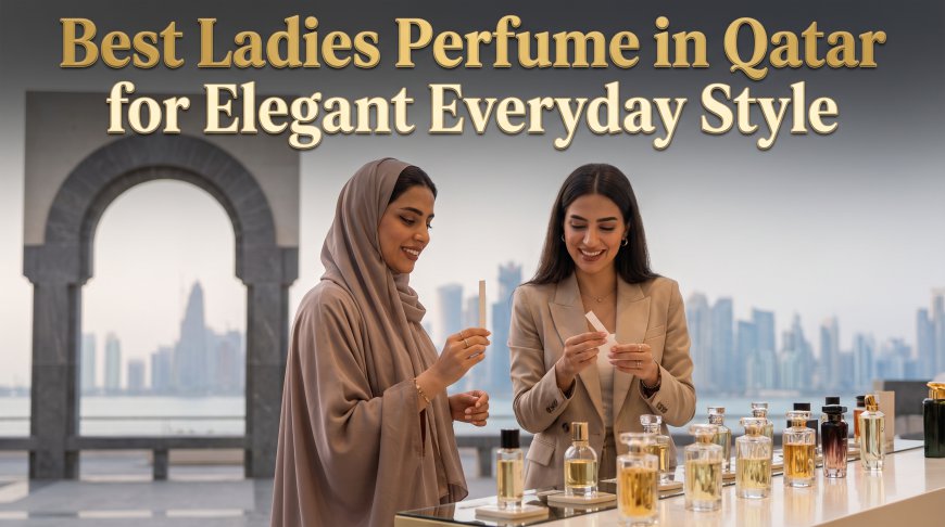 Best Ladies Perfume in Qatar for Elegant Everyday Style