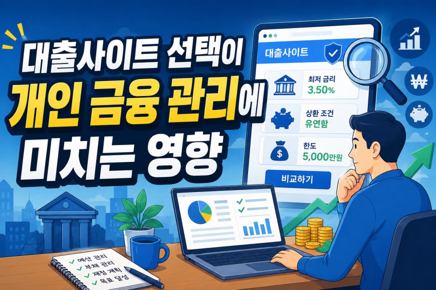 대출사이트 선택이 개인 금융 관리에 미치는 영향