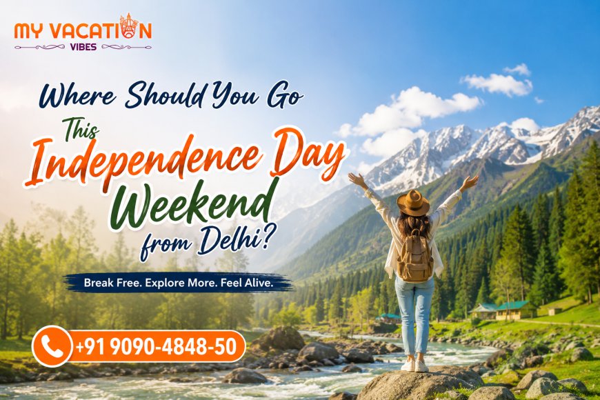 Where Should You Go This Independence Day Weekend from Delhi?