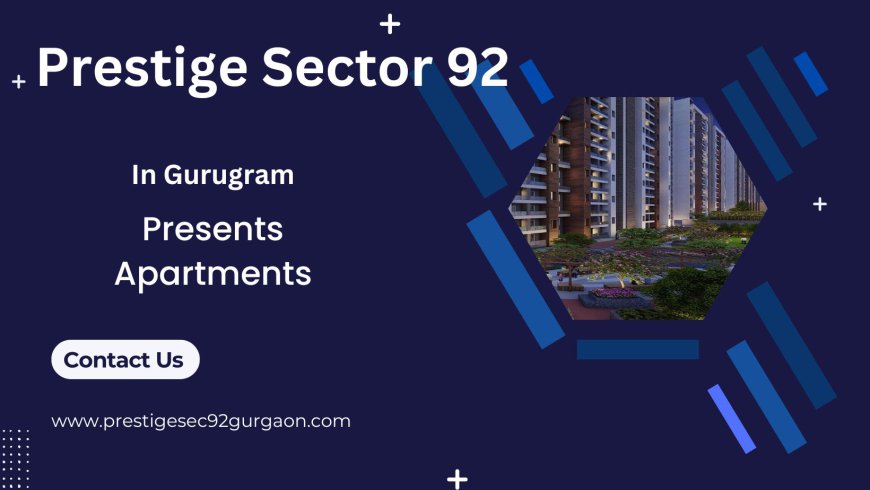 Prestige Sector 92 Gurugram – Elevating the Standards of Luxury Living