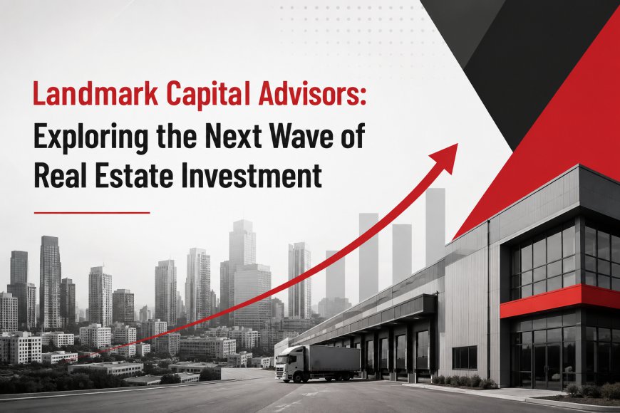 Landmark Capital Advisors: Exploring the Next Wave of Real Estate Investment