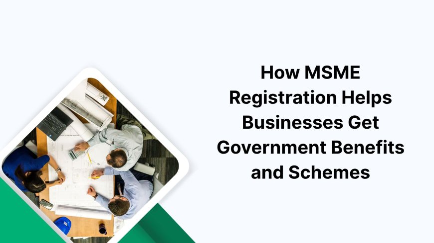 How MSME Registration Helps Businesses Get Government Benefits and Schemes