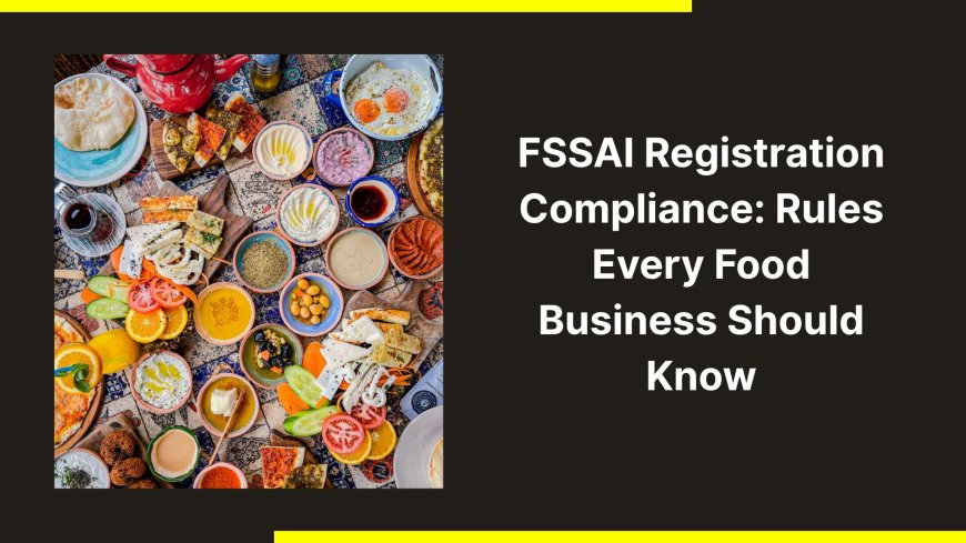 FSSAI Registration Compliance: Rules Every Food Business Should Know