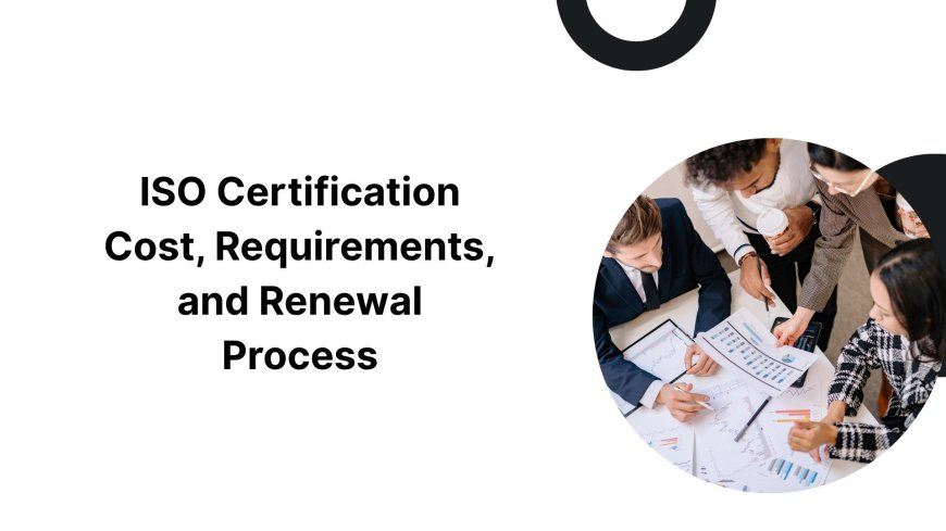ISO Certification Cost, Requirements, and Renewal Process