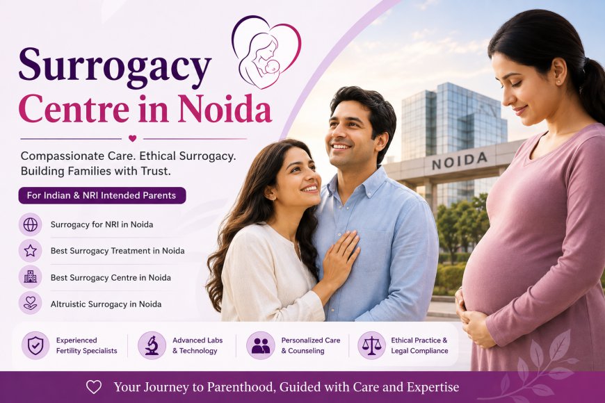 Surrogacy Centre in Noida: A Complete Guide for Intended Parents