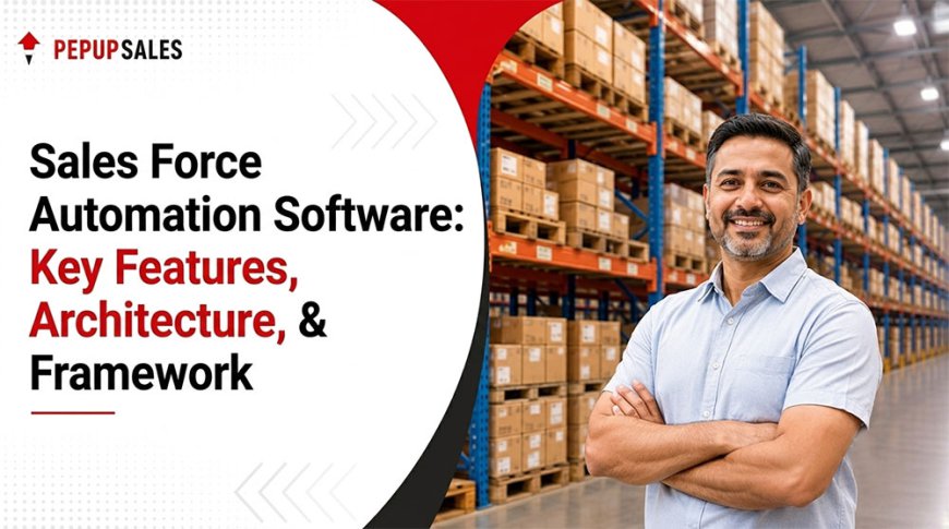 Sales Force Automation Software: Key Features, Architecture, & Evaluation Framework