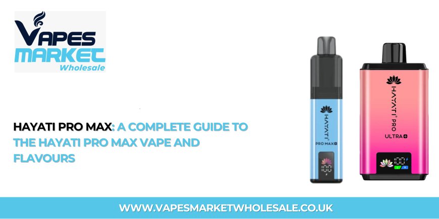 Hayati Pro Max: A Complete Guide to the Hayati Pro Max Vape and Flavours