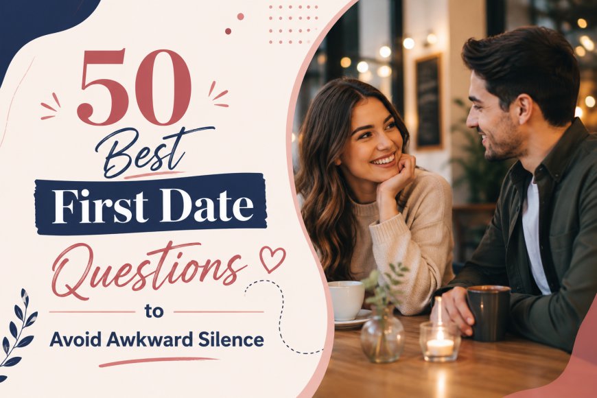 50 Best First Date Questions to Avoid Awkward Silence