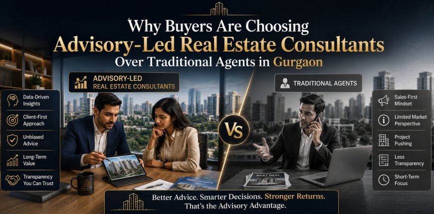 Why Buyers Are Choosing Advisory-Led Real Estate Consultants Over Traditional Agents in Gurgaon
