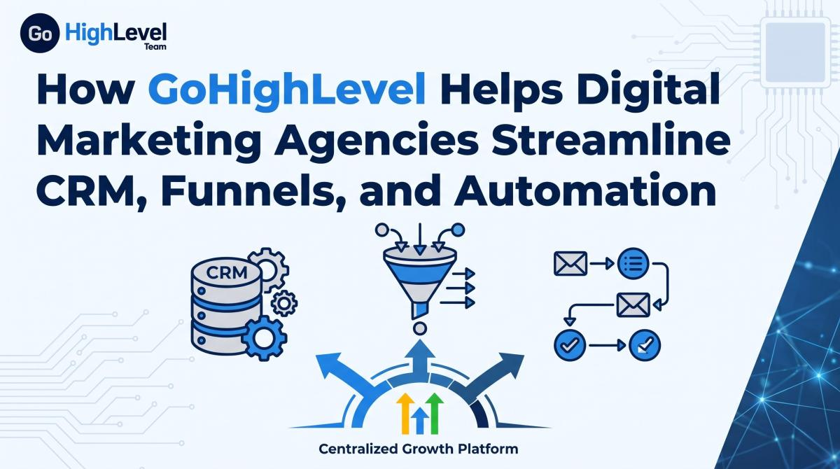 How GoHighLevel Helps Digital Marketing Agencies Streamline CRM, Funnels, and Automation