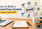 How to Build a Brand From Scratch: A Step-by-Step Guide?