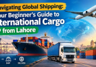 Navigating Global Shipping: Your Beginner's Guide to International Cargo from Lahore
