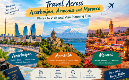 Travel Across Azerbaijan, Armenia and Morocco: Places to Visit and Visa Planning Tips